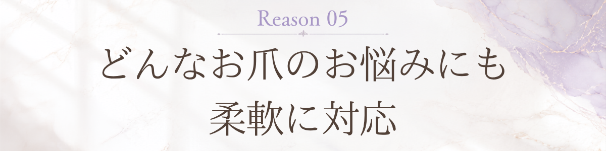 理由5: どんなお爪のお悩みにも柔軟に対応